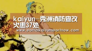 kaiyun-秀洲消防查改火患37处(图1) kaiyun-秀洲消防查改火患37处(图1)