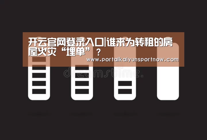 开云官网登录入口|谁来为转租的房屋火灾“埋单”?(图1) 开云官网登录入口