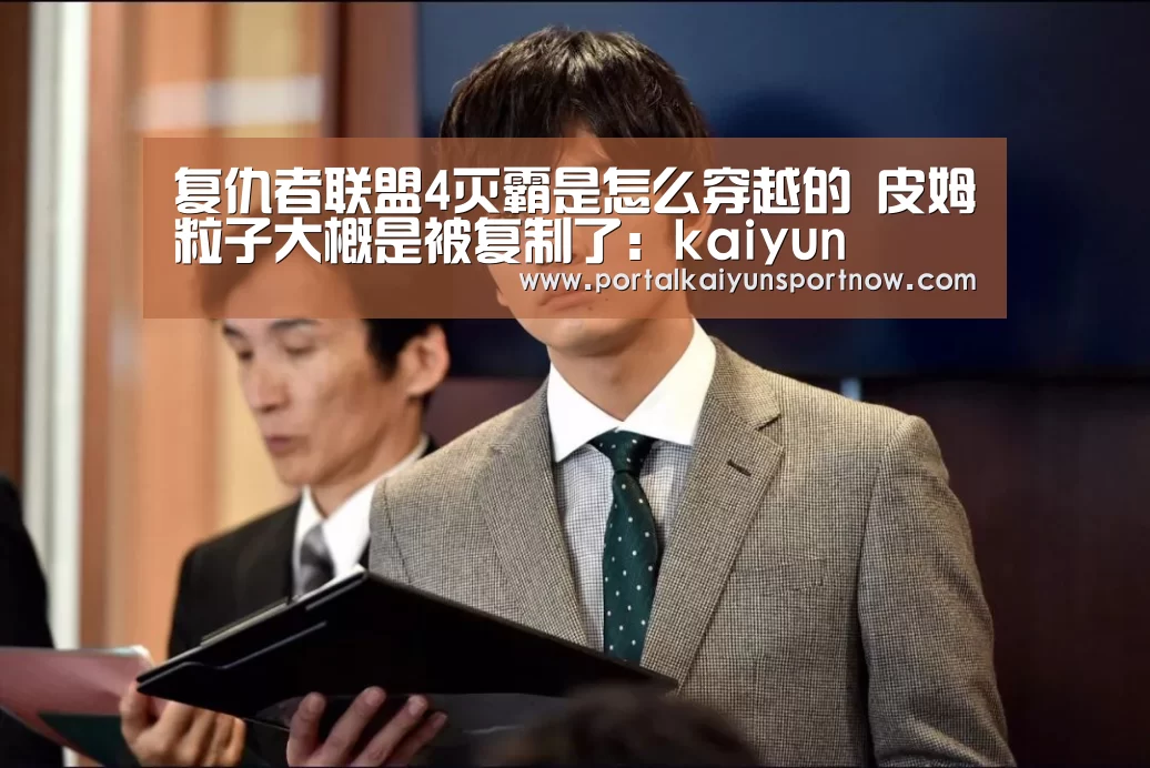 复仇者联盟4灭霸是怎么穿越的 皮姆粒子大概是被复制了:kaiyun(图3) 开云官方登录