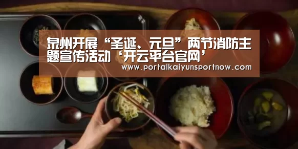 泉州开展“圣诞、元旦”两节消防主题宣传活动‘开云平台官网’(图2) 泉州开展“圣诞、元旦”两节消防主题宣传活动‘开云平台官网’(图2)