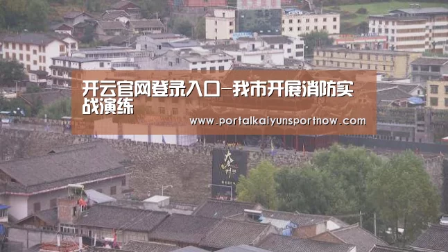 开云官网登录入口-我市开展消防实战演练(图1) 开云官网登录入口