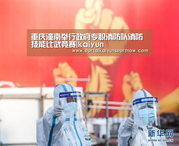 重庆潼南举行政府专职消防队消防技能比武竞赛|kaiyun(图1) 开云平台官网