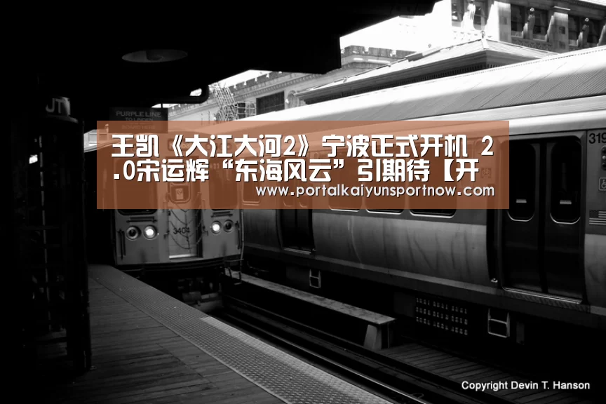 王凯《大江大河2》宁波正式开机 2.0宋运辉“东海风云”引期待【开云官网登录入口】(图1) 王凯《大江大河2》宁波正式开机 2.0宋运辉“东海风云”引期待【开云官网登录入口】(图1)