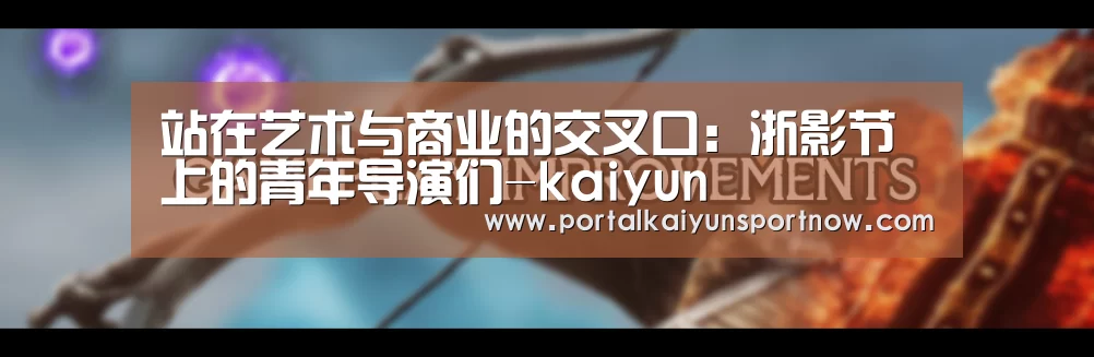 站在艺术与商业的交叉口:浙影节上的青年导演们-kaiyun(图2) 站在艺术与商业的交叉口:浙影节上的青年导演们-kaiyun(图2)
