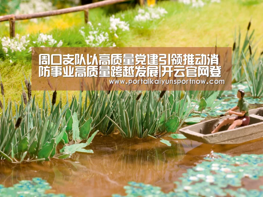 周口支队以高质量党建引领推动消防事业高质量跨越发展|开云官网登录入口(图1) 开云平台官网