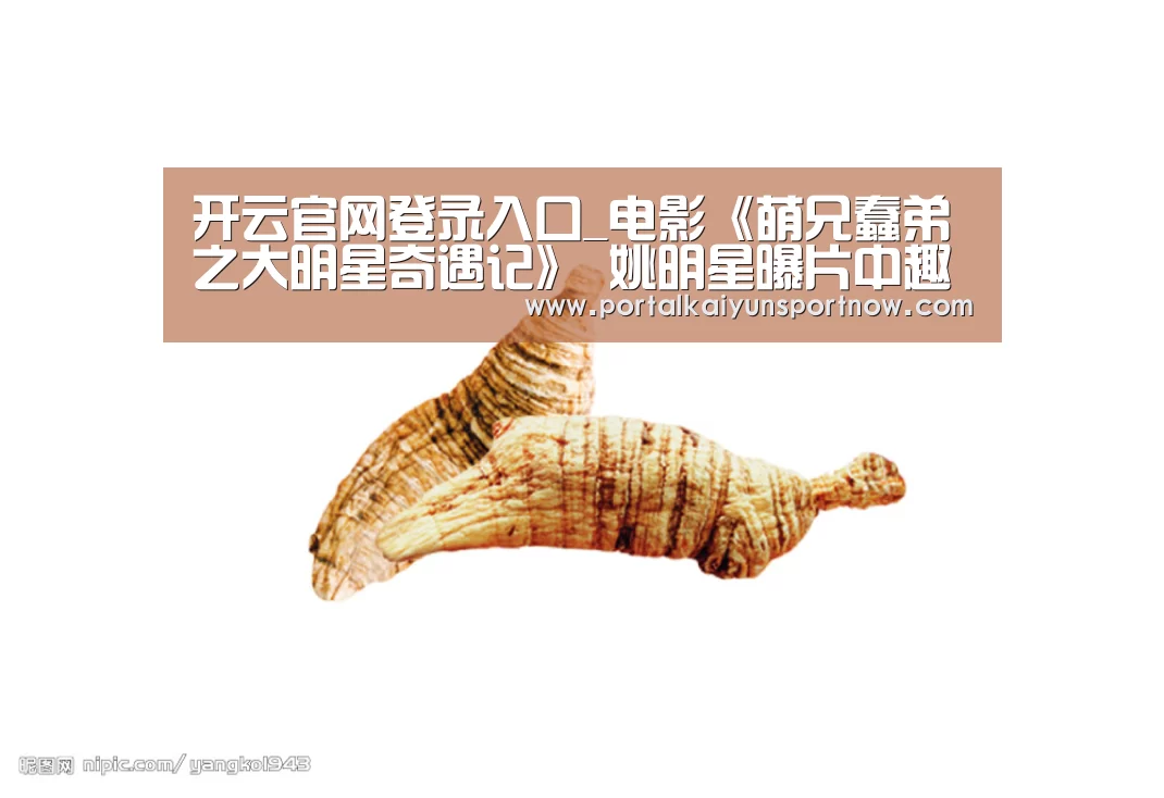 开云官网登录入口_电影《萌兄蠢弟之大明星奇遇记》 姚明星曝片中趣闻(图3) 开云官网登录入口